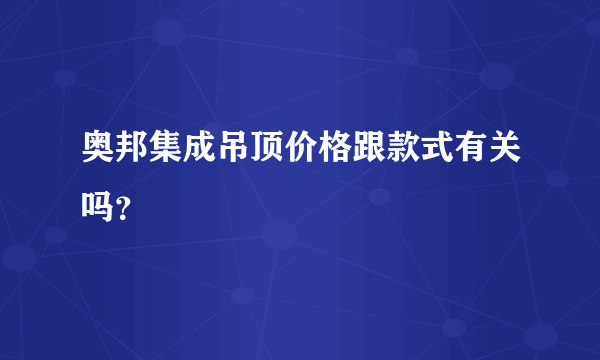 奥邦集成吊顶价格跟款式有关吗？