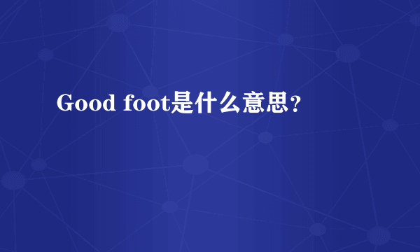 Good foot是什么意思？