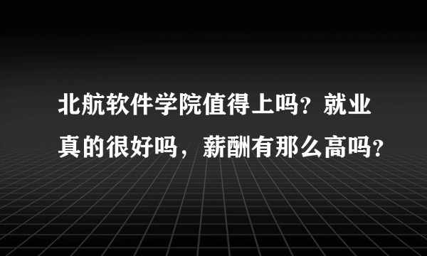 北航软件学院值得上吗？就业真的很好吗，薪酬有那么高吗？