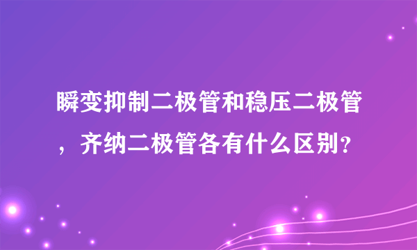 瞬变抑制二极管和稳压二极管，齐纳二极管各有什么区别？