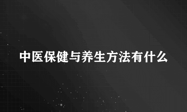 中医保健与养生方法有什么