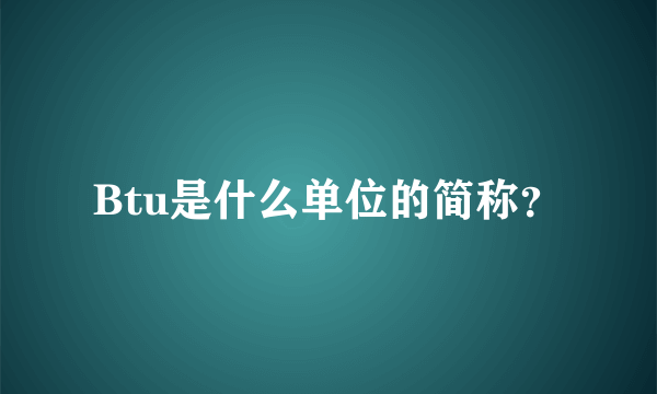 Btu是什么单位的简称？