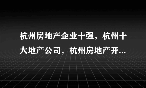 杭州房地产企业十强，杭州十大地产公司，杭州房地产开发商前十