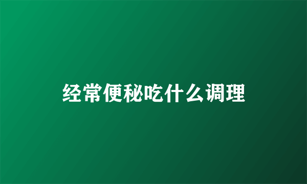 经常便秘吃什么调理