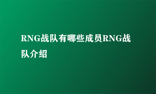 RNG战队有哪些成员RNG战队介绍