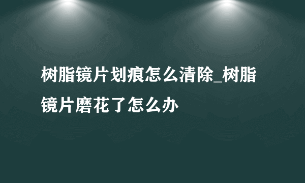 树脂镜片划痕怎么清除_树脂镜片磨花了怎么办