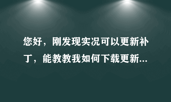 您好，刚发现实况可以更新补丁，能教教我如何下载更新补丁么？