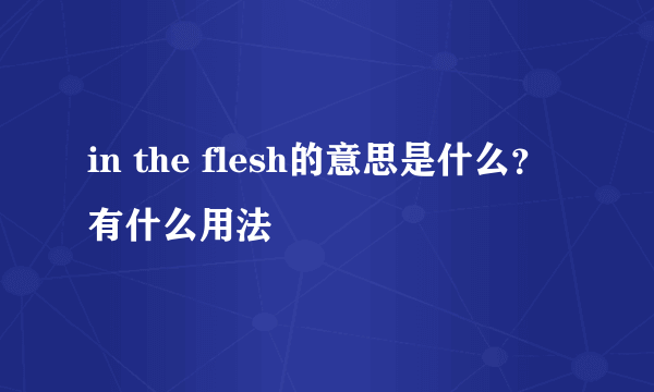 in the flesh的意思是什么？有什么用法