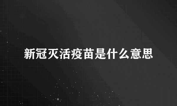 新冠灭活疫苗是什么意思