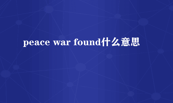 peace war found什么意思