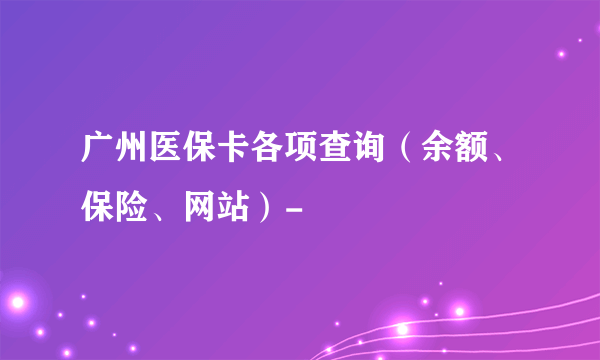 广州医保卡各项查询（余额、保险、网站）-