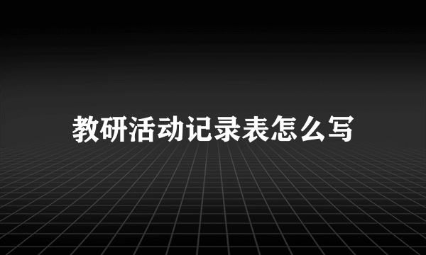 教研活动记录表怎么写