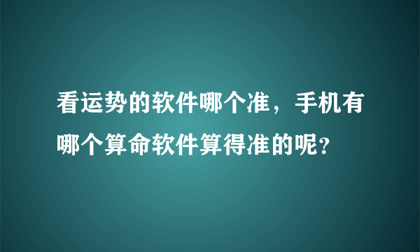 看运势的软件哪个准，手机有哪个算命软件算得准的呢？