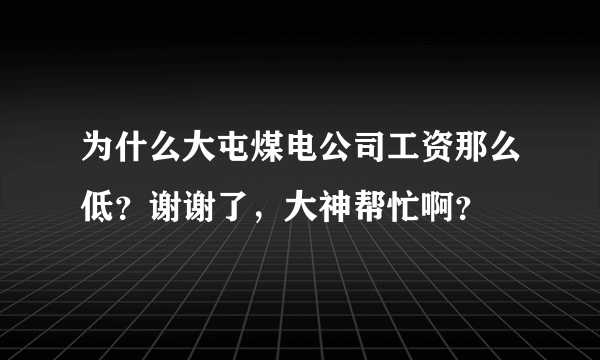 为什么大屯煤电公司工资那么低？谢谢了，大神帮忙啊？