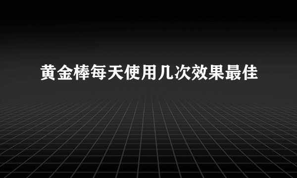 黄金棒每天使用几次效果最佳