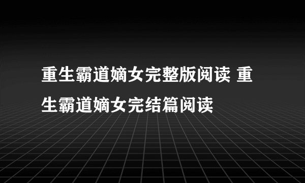 重生霸道嫡女完整版阅读 重生霸道嫡女完结篇阅读