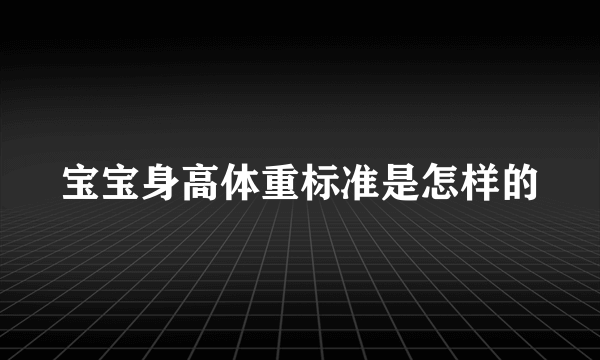 宝宝身高体重标准是怎样的