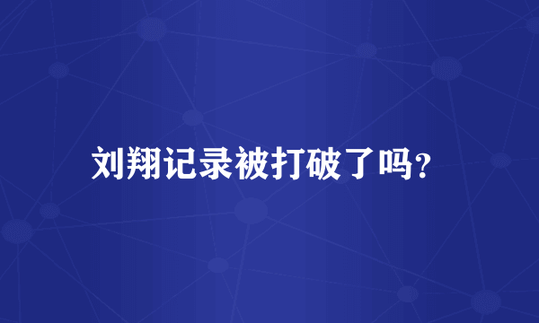 刘翔记录被打破了吗？