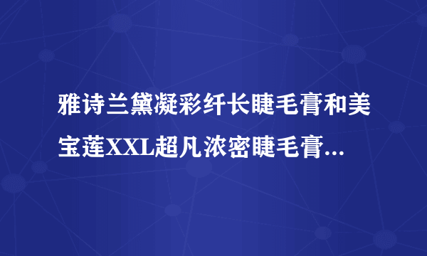 雅诗兰黛凝彩纤长睫毛膏和美宝莲XXL超凡浓密睫毛膏哪个好？