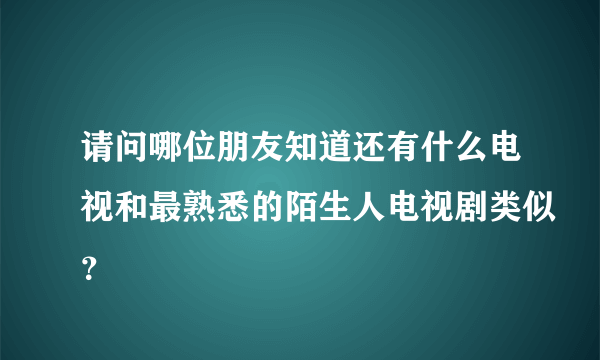 请问哪位朋友知道还有什么电视和最熟悉的陌生人电视剧类似？