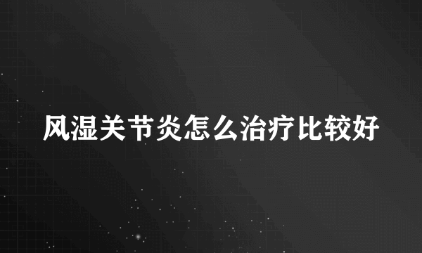 风湿关节炎怎么治疗比较好