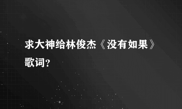 求大神给林俊杰《没有如果》歌词？