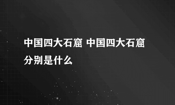 中国四大石窟 中国四大石窟分别是什么