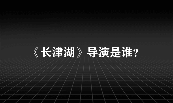 《长津湖》导演是谁？