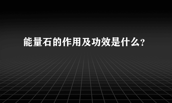 能量石的作用及功效是什么？