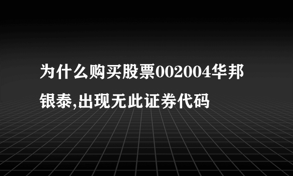 为什么购买股票002004华邦银泰,出现无此证券代码