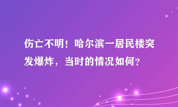 伤亡不明！哈尔滨一居民楼突发爆炸，当时的情况如何？