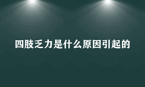 四肢乏力是什么原因引起的