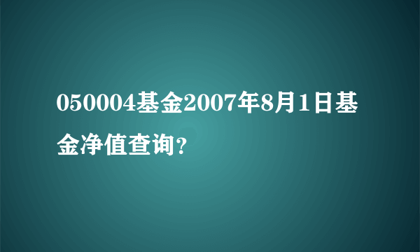 050004基金2007年8月1日基金净值查询？