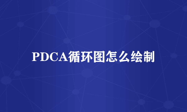 PDCA循环图怎么绘制