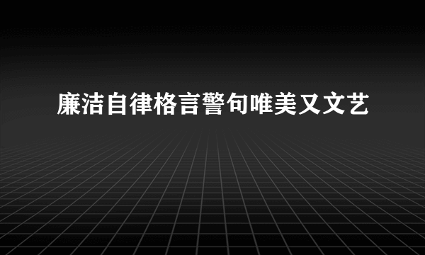 廉洁自律格言警句唯美又文艺