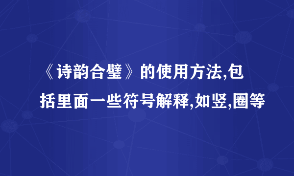 《诗韵合璧》的使用方法,包括里面一些符号解释,如竖,圈等