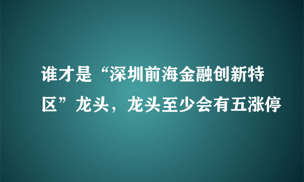 谁才是“深圳前海金融创新特区”龙头，龙头至少会有五涨停