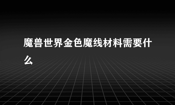 魔兽世界金色魔线材料需要什么