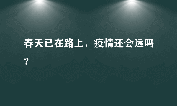 春天已在路上，疫情还会远吗？