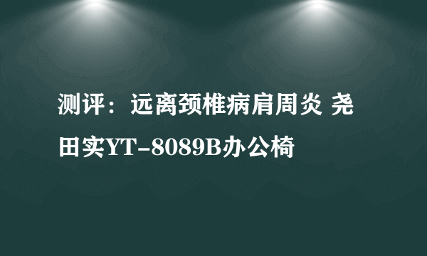 测评：远离颈椎病肩周炎 尧田实YT-8089B办公椅