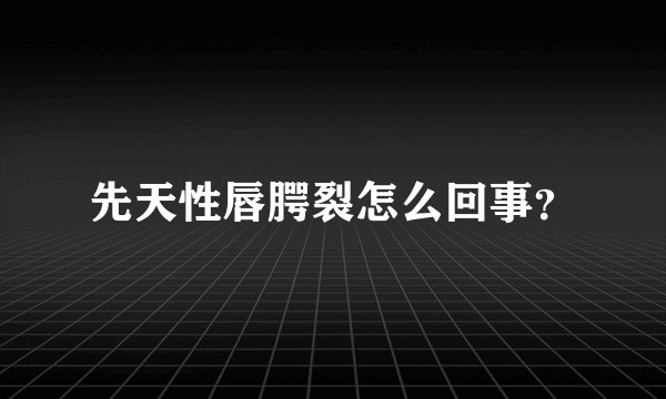 先天性唇腭裂怎么回事？