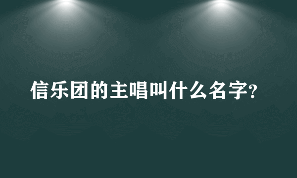 信乐团的主唱叫什么名字？