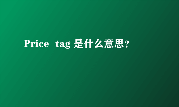 Price  tag 是什么意思？