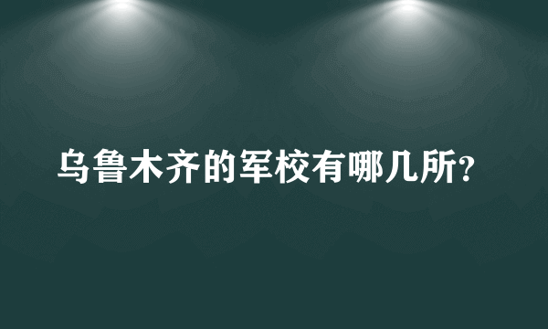 乌鲁木齐的军校有哪几所？