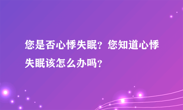 您是否心悸失眠？您知道心悸失眠该怎么办吗？