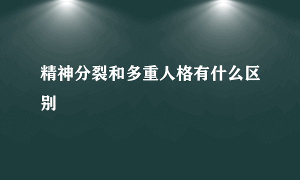 精神分裂和多重人格有什么区别