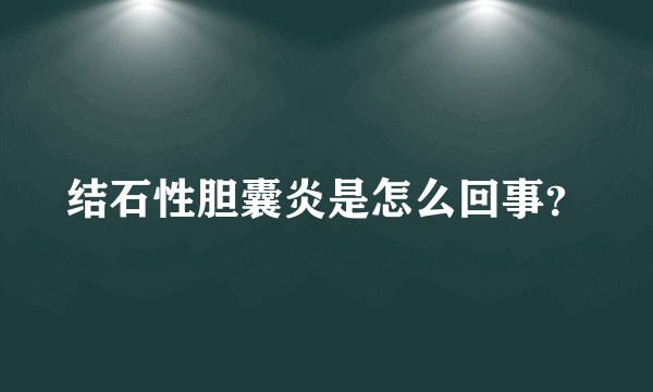 结石性胆囊炎是怎么回事？