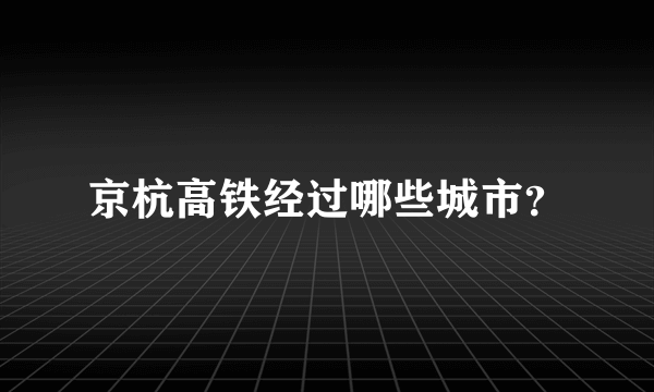 京杭高铁经过哪些城市？