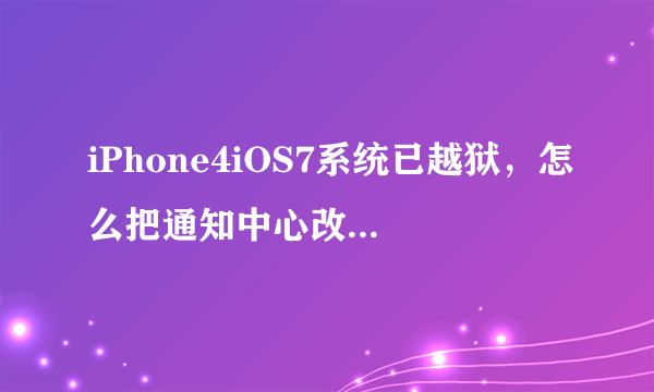 iPhone4iOS7系统已越狱，怎么把通知中心改成毛玻璃效果