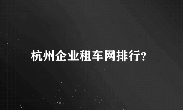 杭州企业租车网排行？